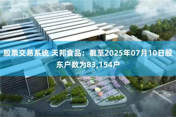 股票交易系统 天邦食品：截至2025年07月10日股东户数为83,154户
