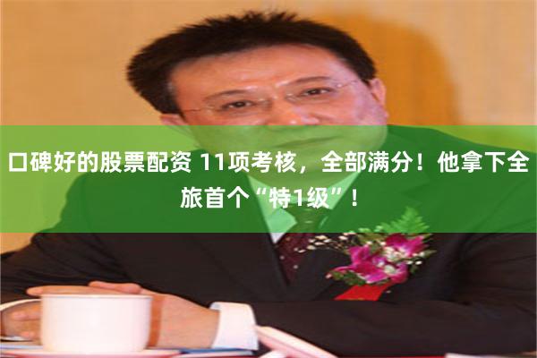 口碑好的股票配资 11项考核，全部满分！他拿下全旅首个“特1级”！